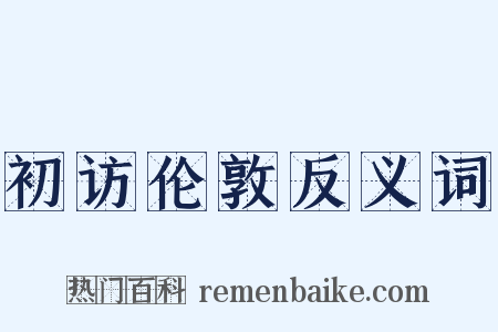 初访伦敦反义词是什么意思的图片